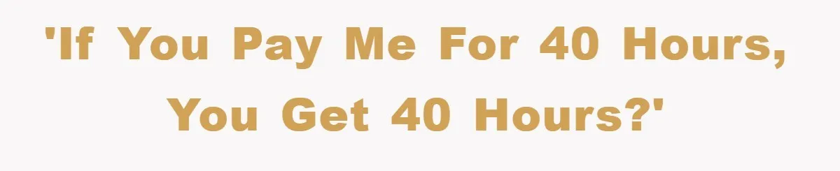 'If you pay me for 40 hours, you get 40 hours?'