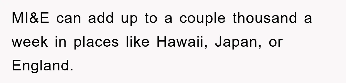 MI&E can add up to a couple thousand a week in places like Hawaii, Japan, or England.