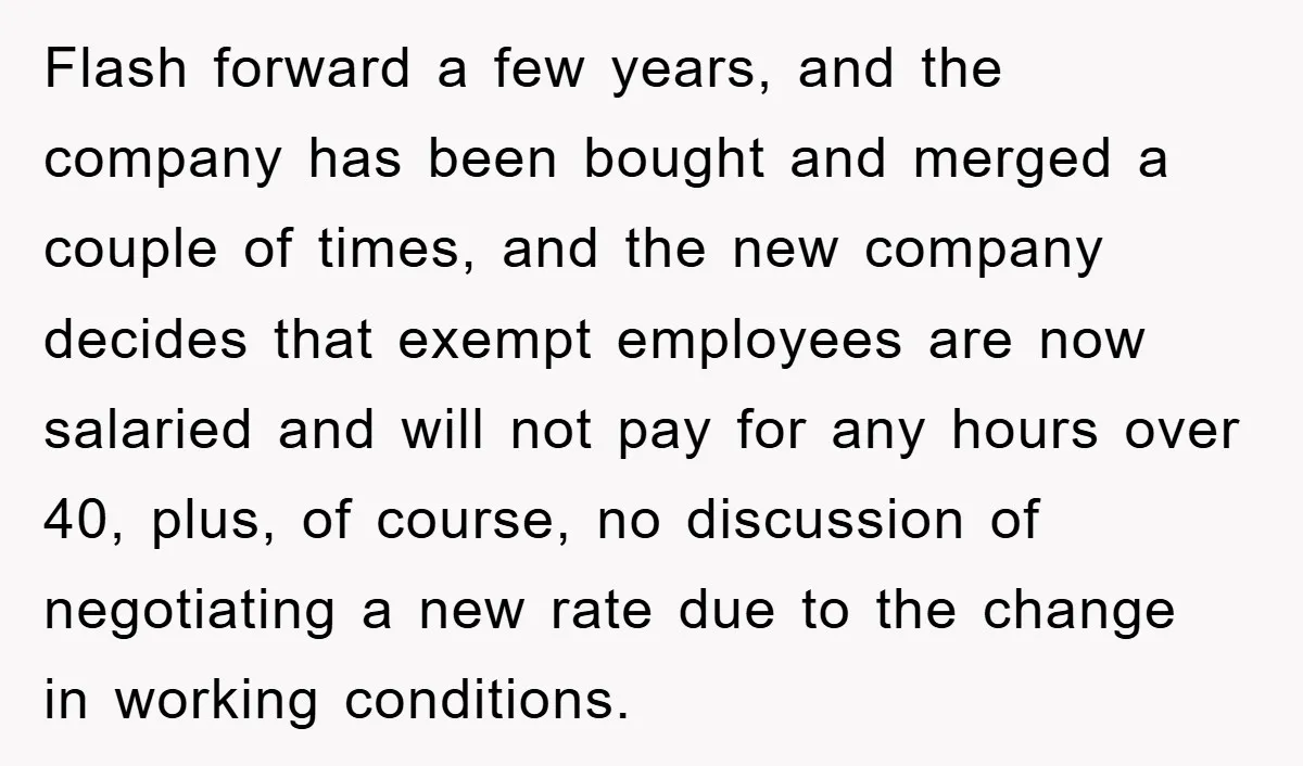 Flash forward a few years, and the company has been bought and merged a couple of times, and the new company decides that exempt employees are now salaried and will...