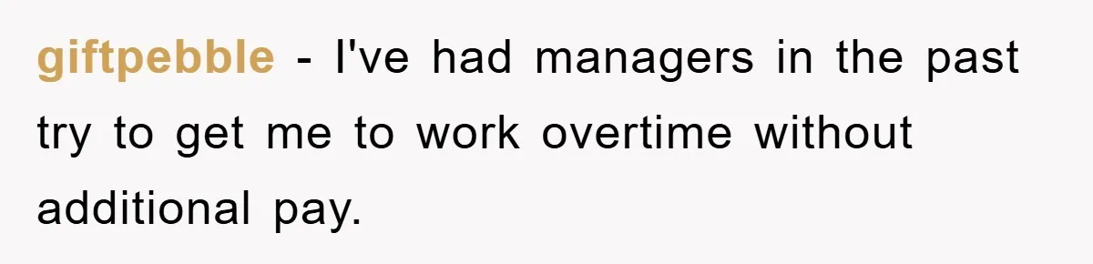giftpebble − I've had managers in the past try to get me to work overtime without additional pay.