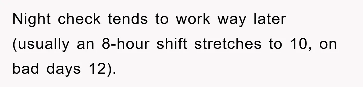 Night check tends to work way later (usually an 8-hour shift stretches to 10, on bad days 12).