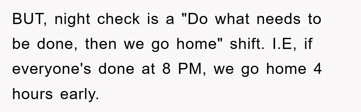 BUT, night check is a "Do what needs to be done, then we go home" shift. I.E, if everyone's done at 8 PM, we go home 4 hours early.