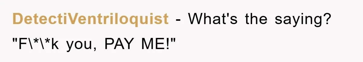 DetectiVentriloquist − What's the saying? "F\*\*k you, PAY ME!"