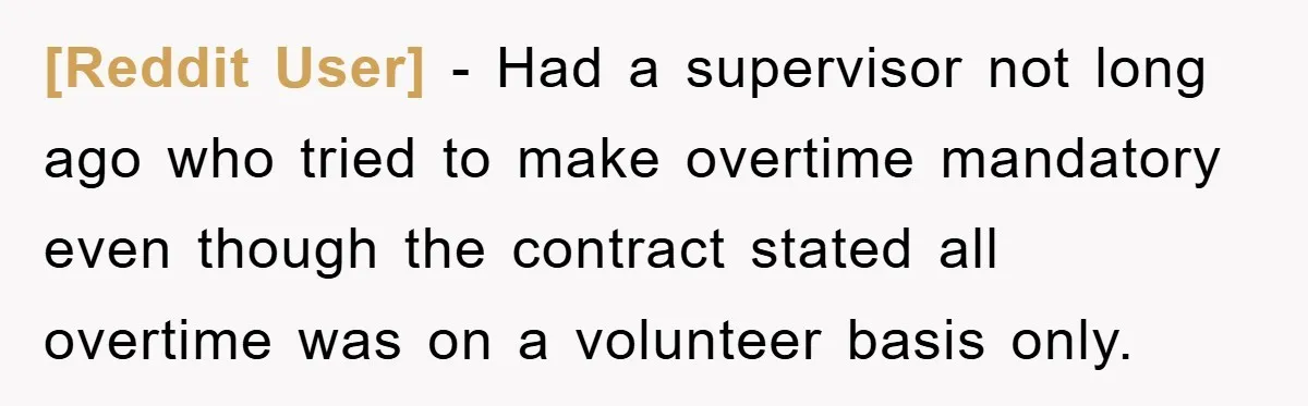 [Reddit User] − Had a supervisor not long ago who tried to make overtime mandatory even though the contract stated all overtime was on a volunteer basis only.