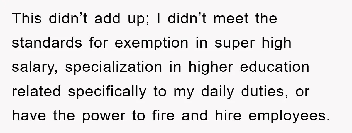 This didn’t add up; I didn’t meet the standards for exemption in super high salary, specialization in higher education related specifically to my daily duties, or have the power to...