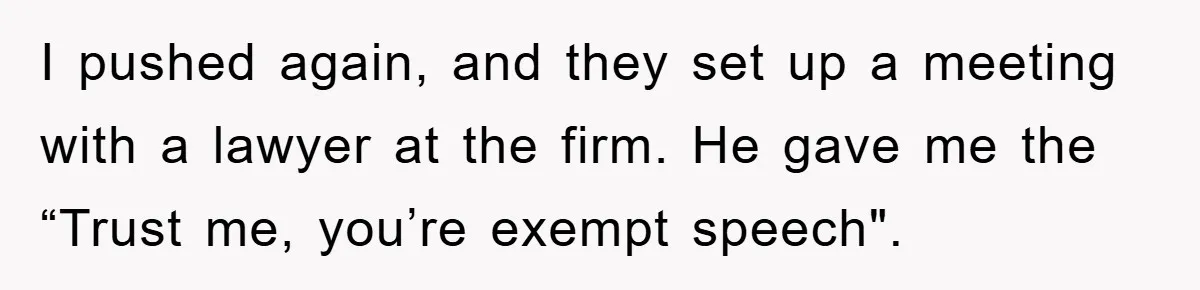 I pushed again, and they set up a meeting with a lawyer at the firm. He gave me the “Trust me, you’re exempt speech".