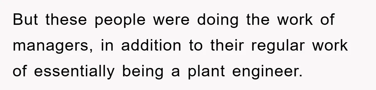 But these people were doing the work of managers, in addition to their regular work of essentially being a plant engineer.