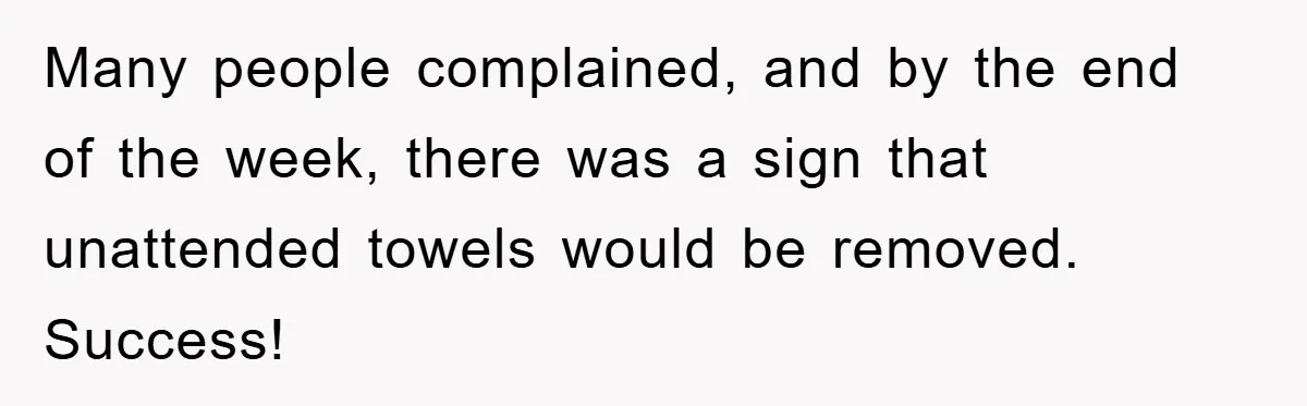 Many people complained, and by the end of the week, there was a sign that unattended towels would be removed. Success!