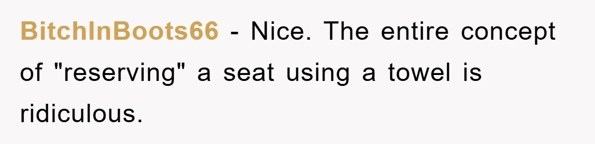 BitchInBoots66 − Nice. The entire concept of "reserving" a seat using a towel is ridiculous.