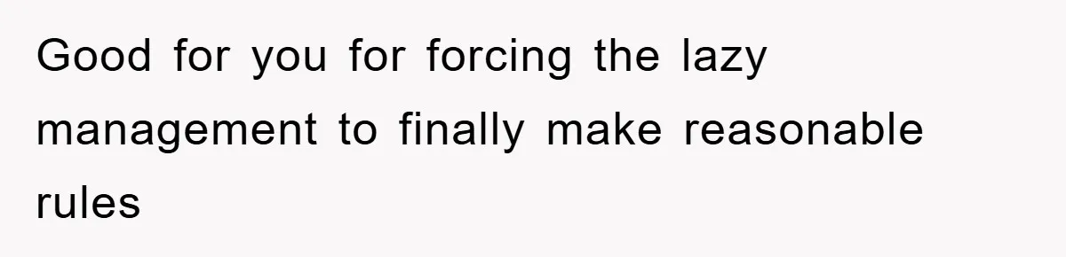 Good for you for forcing the lazy management to finally make reasonable rules
