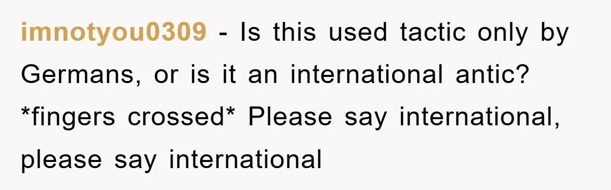 imnotyou0309 − Is this used tactic only by Germans, or is it an international antic? *fingers crossed* Please say international, please say international