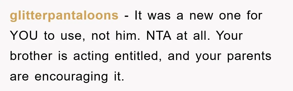 glitterpantaloons − It was a new one for YOU to use, not him. NTA at all. Your brother is acting entitled, and your parents are encouraging it.