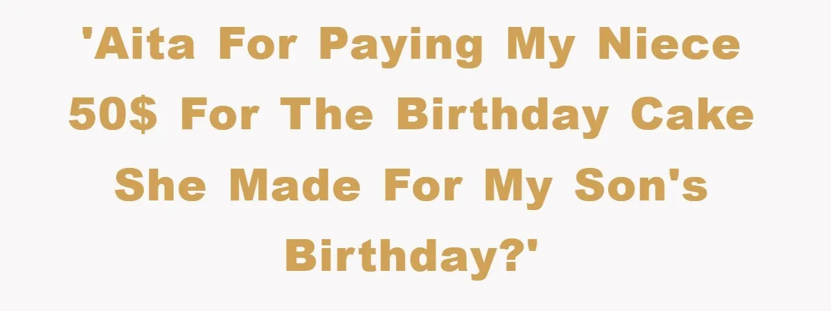 'AITA for paying my niece 50$ for the birthday cake she made for my son's birthday?'