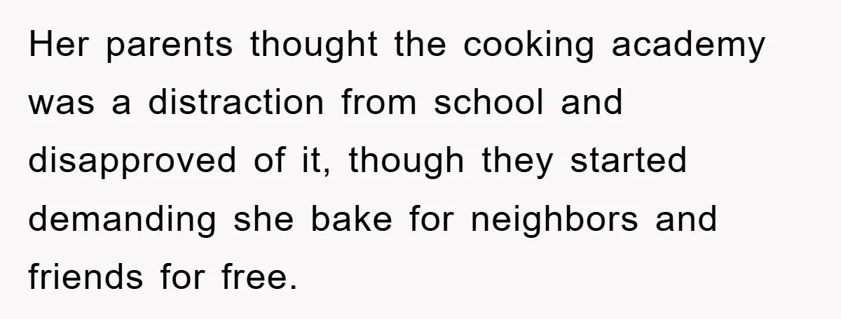Her parents thought the cooking academy was a distraction from school and disapproved of it, though they started demanding she bake for neighbors and friends for free.
