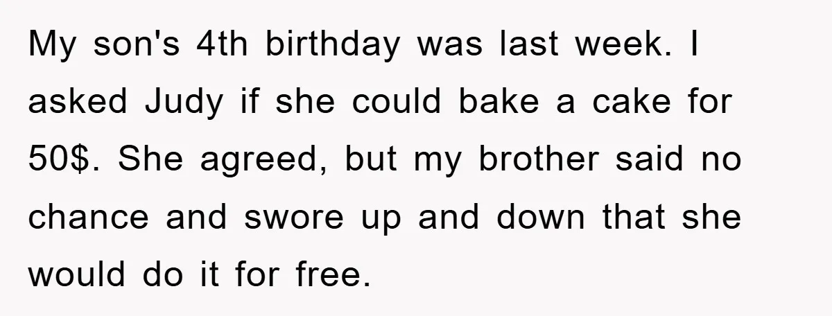 My son's 4th birthday was last week. I asked Judy if she could bake a cake for 50$. She agreed, but my brother said no chance and swore up and...