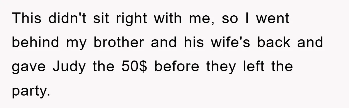 This didn't sit right with me, so I went behind my brother and his wife's back and gave Judy the 50$ before they left the party.