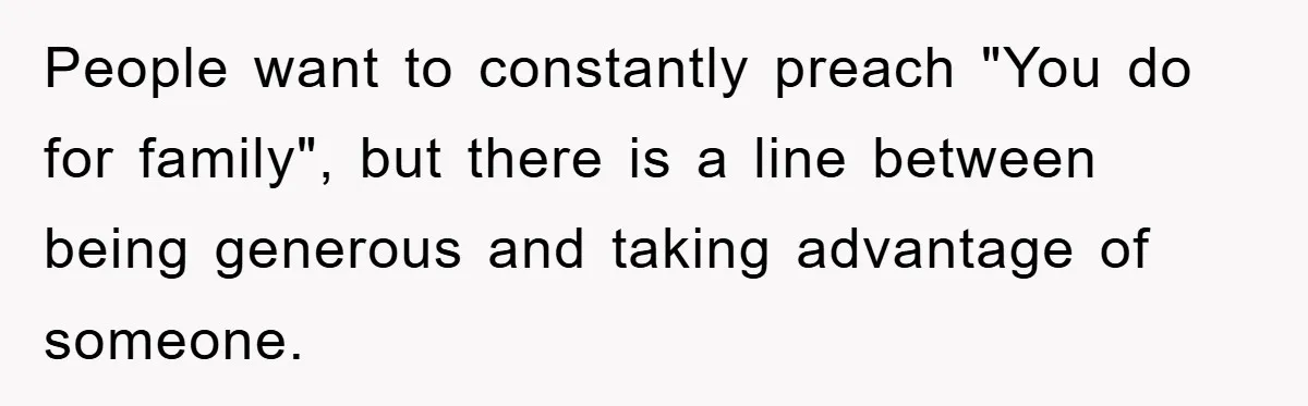 People want to constantly preach "You do for family", but there is a line between being generous and taking advantage of someone.