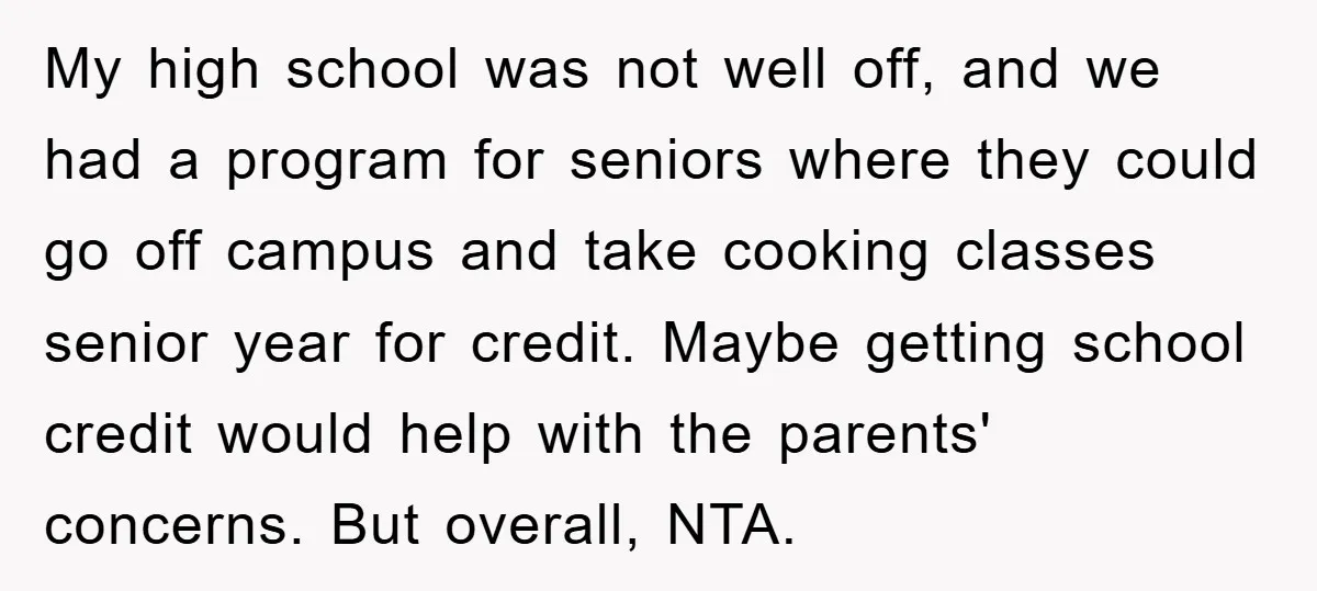 My high school was not well off, and we had a program for seniors where they could go off campus and take cooking classes senior year for credit. Maybe getting...