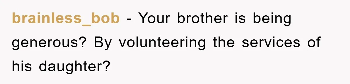brainless_bob − Your brother is being generous? By volunteering the services of his daughter?