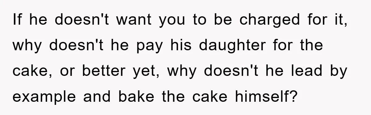 If he doesn't want you to be charged for it, why doesn't he pay his daughter for the cake, or better yet, why doesn't he lead by example and bake...