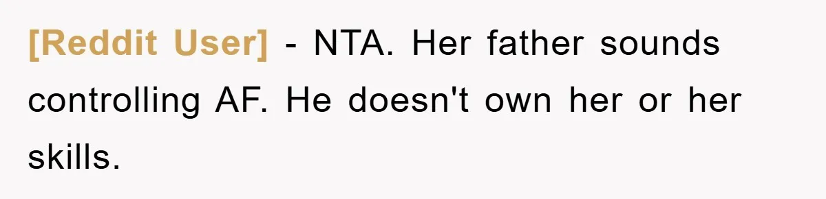[Reddit User] − NTA. Her father sounds controlling AF. He doesn't own her or her skills.