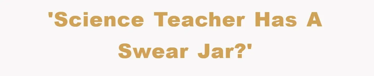 'Science Teacher Has A Swear Jar?'