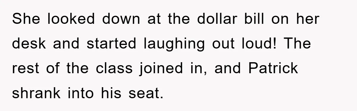 She looked down at the dollar bill on her desk and started laughing out loud! The rest of the class joined in, and Patrick shrank into his seat.