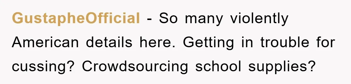 GustapheOfficial − So many violently American details here. Getting in trouble for cussing? Crowdsourcing school supplies?