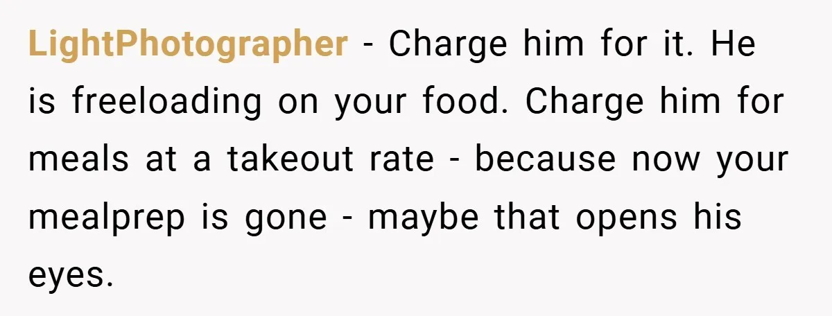LightPhotographer − Charge him for it. He is freeloading on your food. Charge him for meals at a takeout rate - because now your mealprep is gone - maybe that...