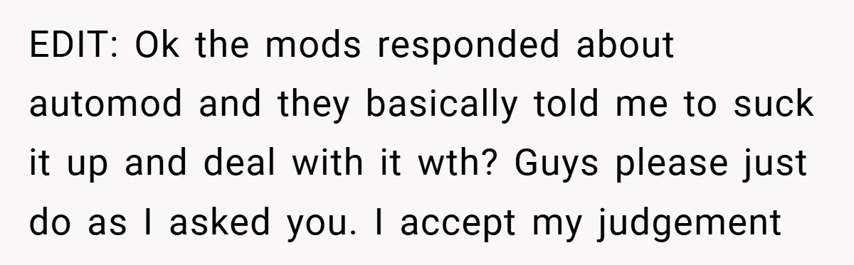 EDIT: Ok the mods responded about automod and they basically told me to suck it up and deal with it wth? Guys please just do as I asked you. I...