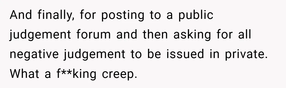 And finally, for posting to a public judgement forum and then asking for all negative judgement to be issued in private. What a f**king creep.