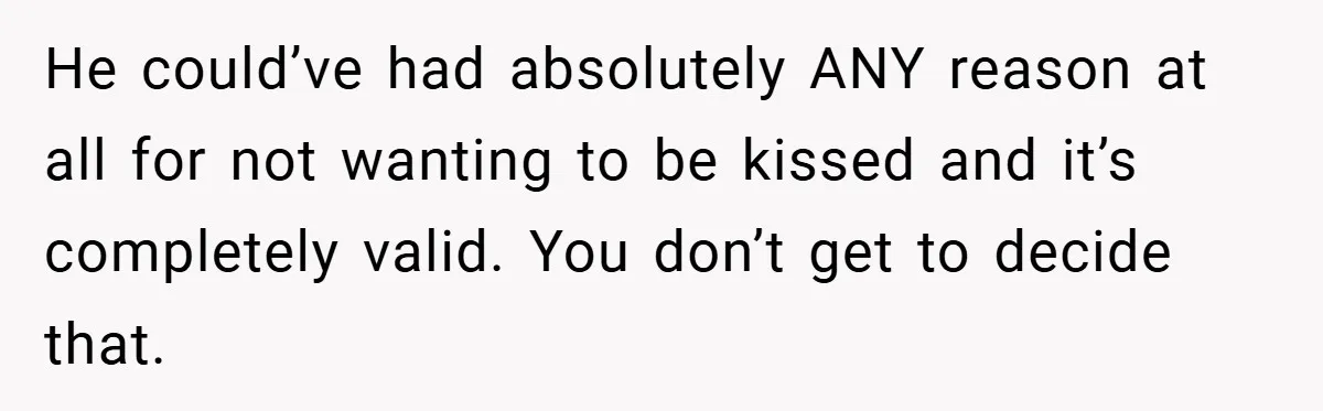 He could’ve had absolutely ANY reason at all for not wanting to be kissed and it’s completely valid. You don’t get to decide that.