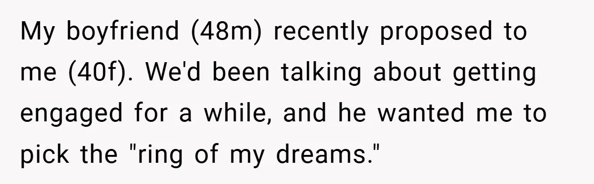 My boyfriend (48m) recently proposed to me (40f). We'd been talking about getting engaged for a while, and he wanted me to pick the "ring of my dreams."