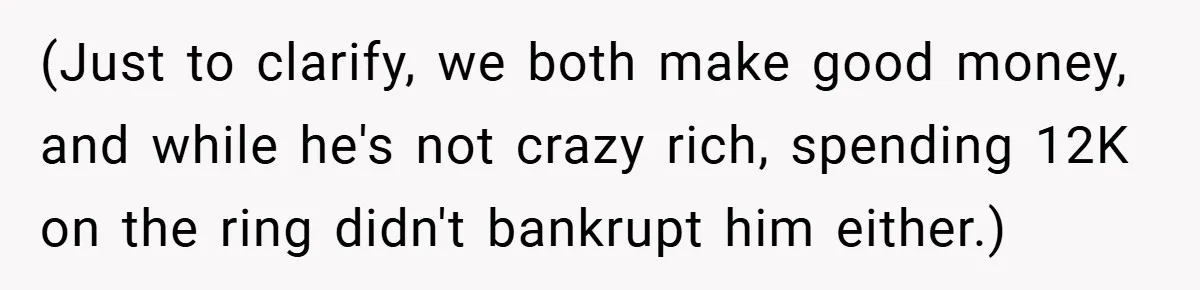 (Just to clarify, we both make good money, and while he's not crazy rich, spending 12K on the ring didn't bankrupt him either.)