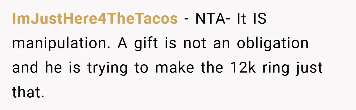ImJustHere4TheTacos − NTA- It IS manipulation. A gift is not an obligation and he is trying to make the 12k ring just that.