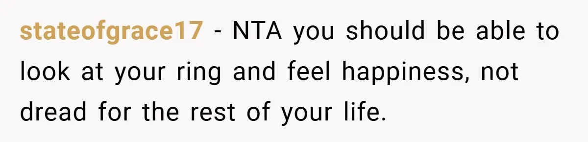 stateofgrace17 − NTA you should be able to look at your ring and feel happiness, not dread for the rest of your life.