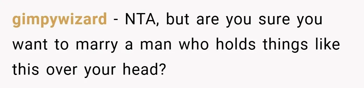 gimpywizard − NTA, but are you sure you want to marry a man who holds things like this over your head?