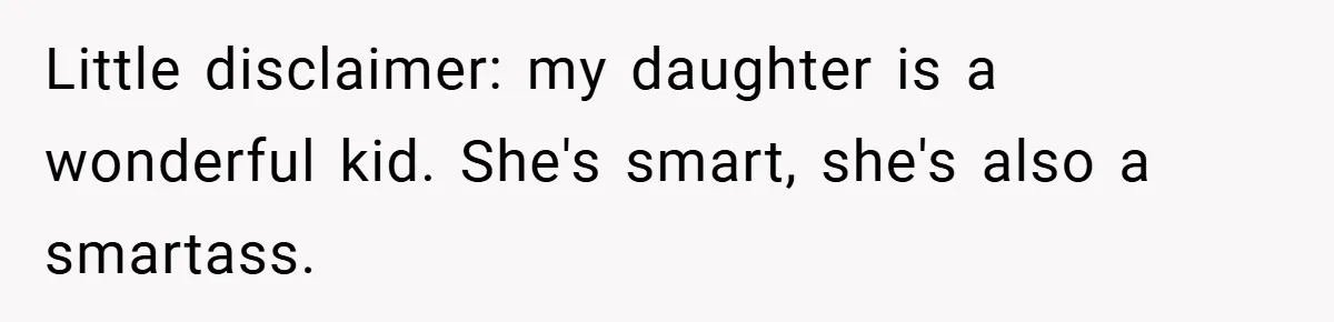 Little disclaimer: my daughter is a wonderful kid. She's smart, she's also a smartass.