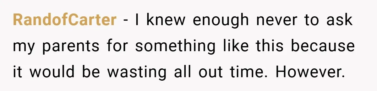 RandofCarter − I knew enough never to ask my parents for something like this because it would be wasting all out time. However.