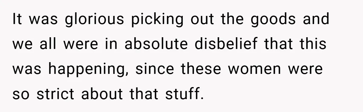 It was glorious picking out the goods and we all were in absolute disbelief that this was happening, since these women were so strict about that stuff.