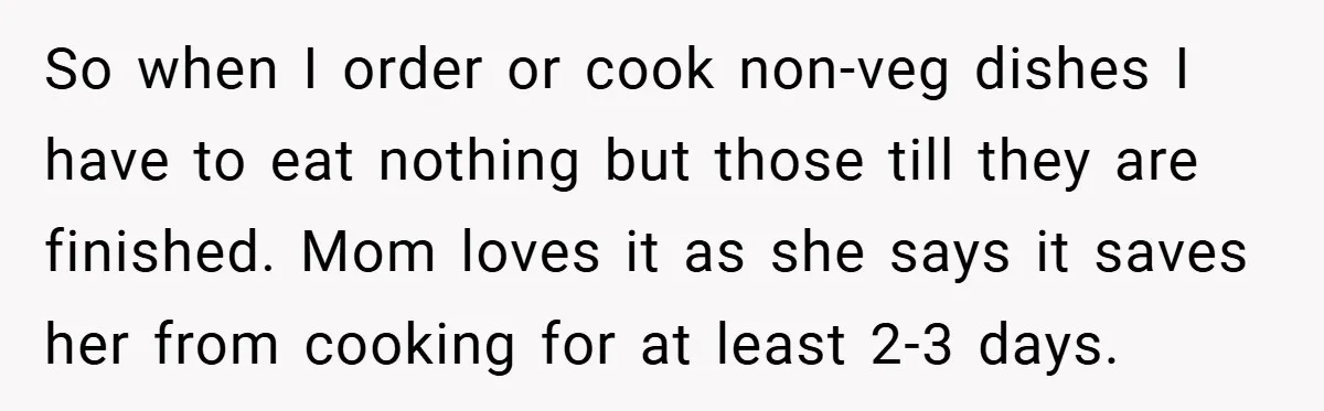 So when I order or cook non-veg dishes I have to eat nothing but those till they are finished. Mom loves it as she says it saves her from cooking...