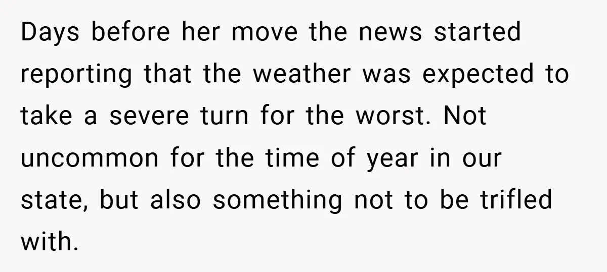 Days before her move the news started reporting that the weather was expected to take a severe turn for the worst. Not uncommon for the time of year in our...