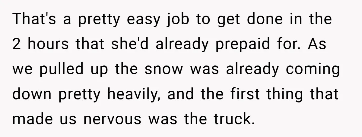 That's a pretty easy job to get done in the 2 hours that she'd already prepaid for. As we pulled up the snow was already coming down pretty heavily, and...