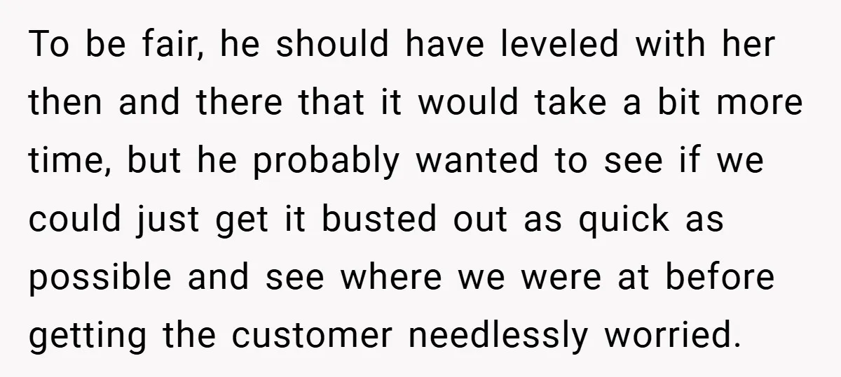 To be fair, he should have leveled with her then and there that it would take a bit more time, but he probably wanted to see if we could just...