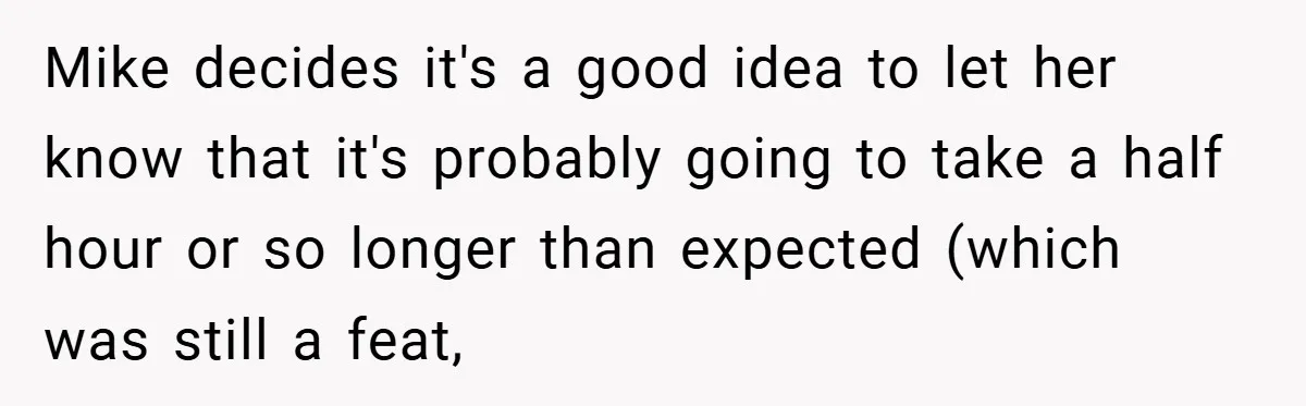 Mike decides it's a good idea to let her know that it's probably going to take a half hour or so longer than expected (which was still a feat,