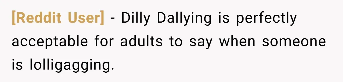[Reddit User] − Dilly Dallying is perfectly acceptable for adults to say when someone is lolligagging.