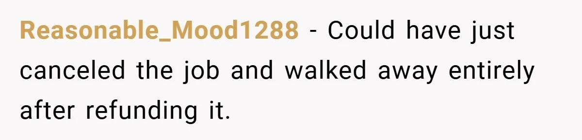 Reasonable_Mood1288 − Could have just canceled the job and walked away entirely after refunding it.