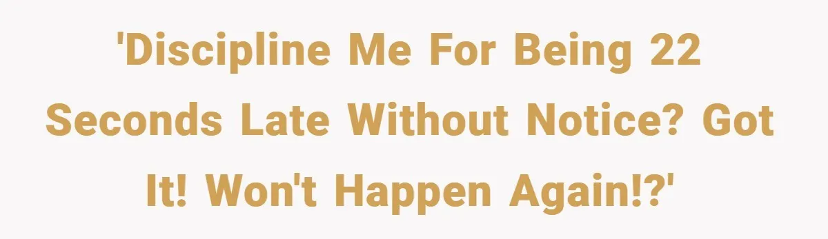 'Discipline Me for Being 22 Seconds Late Without Notice? Got it! Won't Happen Again!?'