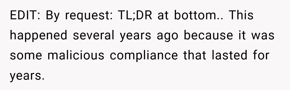 EDIT: By request: TL;DR at bottom.. This happened several years ago because it was some malicious compliance that lasted for years.