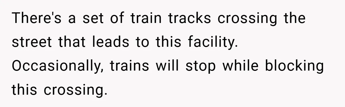 There's a set of train tracks crossing the street that leads to this facility. Occasionally, trains will stop while blocking this crossing.
